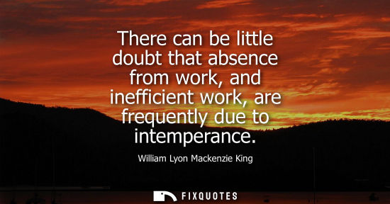 Small: There can be little doubt that absence from work, and inefficient work, are frequently due to intempera