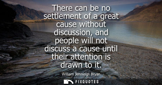 Small: There can be no settlement of a great cause without discussion, and people will not discuss a cause unt