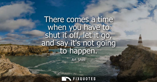 Small: There comes a time when you have to shut it off, let it go, and say its not going to happen