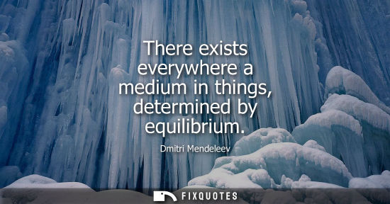 Small: There exists everywhere a medium in things, determined by equilibrium