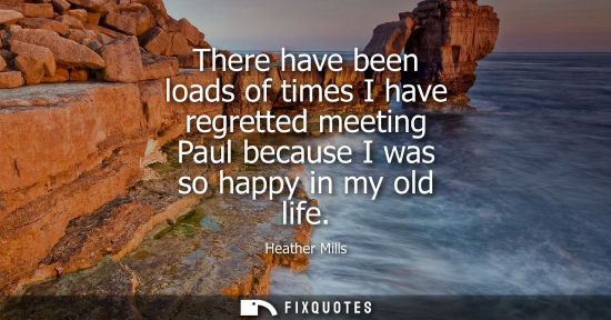 Small: There have been loads of times I have regretted meeting Paul because I was so happy in my old life