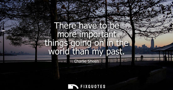 Small: There have to be more important things going on in the world than my past