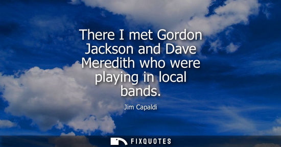 Small: There I met Gordon Jackson and Dave Meredith who were playing in local bands