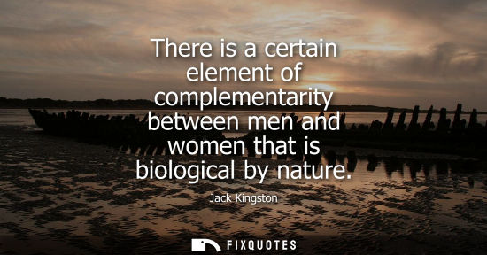 Small: There is a certain element of complementarity between men and women that is biological by nature