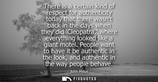 Small: There is a certain kind of respect for authenticity today that there wasnt back in the days when they d