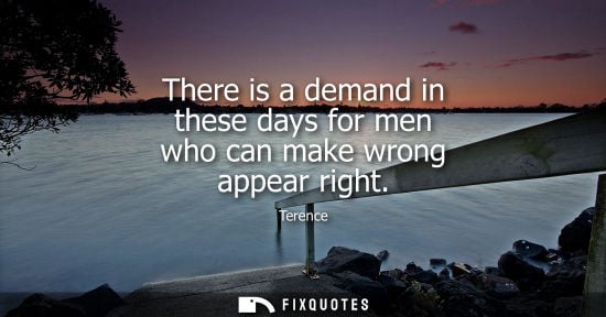 Small: There is a demand in these days for men who can make wrong appear right
