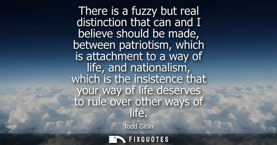 Small: There is a fuzzy but real distinction that can and I believe should be made, between patriotism, which 