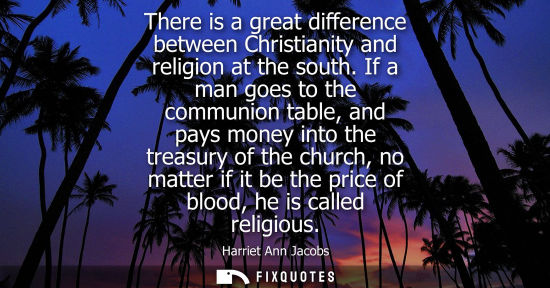 Small: There is a great difference between Christianity and religion at the south. If a man goes to the commun