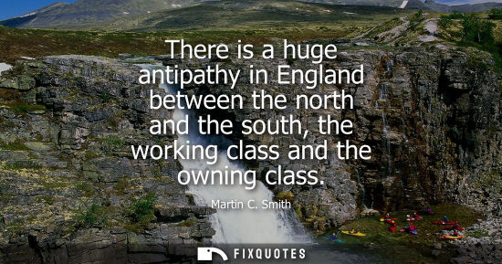 Small: There is a huge antipathy in England between the north and the south, the working class and the owning 