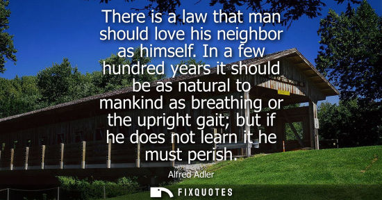 Small: There is a law that man should love his neighbor as himself. In a few hundred years it should be as natural to