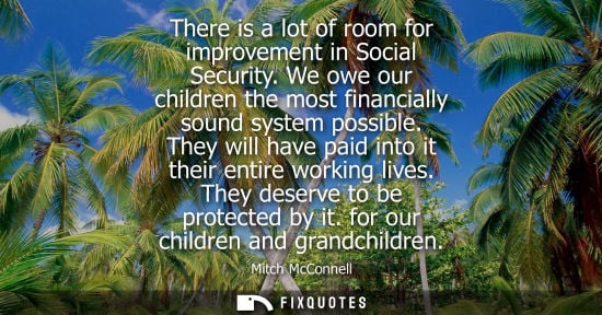Small: There is a lot of room for improvement in Social Security. We owe our children the most financially sou