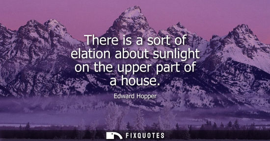 Small: There is a sort of elation about sunlight on the upper part of a house