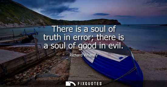 Small: There is a soul of truth in error there is a soul of good in evil
