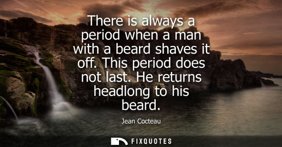 Small: There is always a period when a man with a beard shaves it off. This period does not last. He returns h