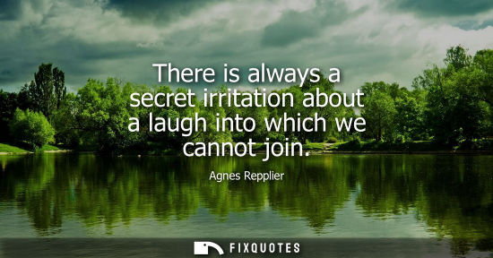 Small: There is always a secret irritation about a laugh into which we cannot join