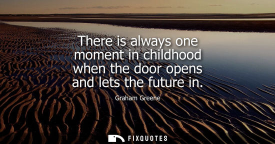 Small: There is always one moment in childhood when the door opens and lets the future in