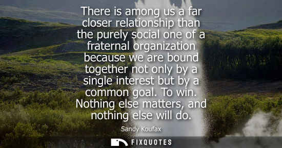 Small: There is among us a far closer relationship than the purely social one of a fraternal organization beca