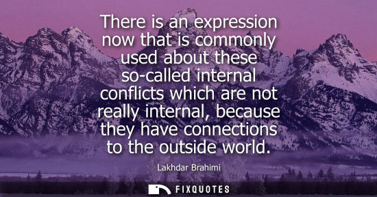 Small: There is an expression now that is commonly used about these so-called internal conflicts which are not really