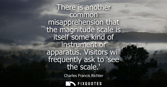 Small: There is another common misapprehension that the magnitude scale is itself some kind of instrument or a
