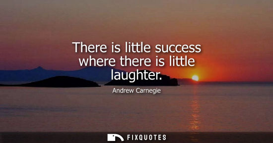 Small: There is little success where there is little laughter