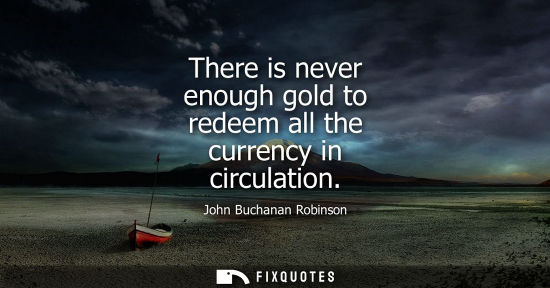 Small: There is never enough gold to redeem all the currency in circulation