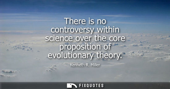 Small: There is no controversy within science over the core proposition of evolutionary theory