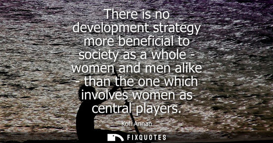 Small: There is no development strategy more beneficial to society as a whole - women and men alike - than the