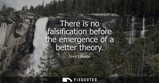 Small: There is no falsification before the emergence of a better theory