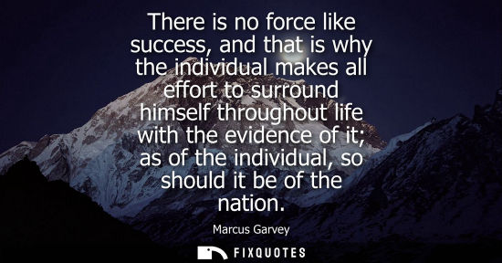 Small: There is no force like success, and that is why the individual makes all effort to surround himself thr