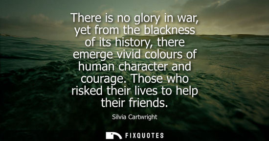 Small: There is no glory in war, yet from the blackness of its history, there emerge vivid colours of human character