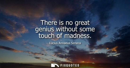 Small: There is no great genius without some touch of madness