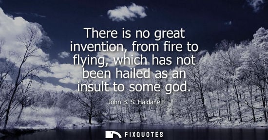 Small: There is no great invention, from fire to flying, which has not been hailed as an insult to some god