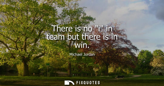Small: There is no i in team but there is in win