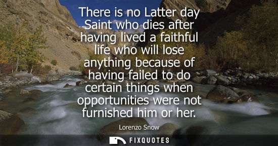 Small: There is no Latter day Saint who dies after having lived a faithful life who will lose anything because
