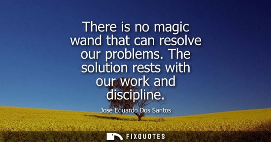 Small: There is no magic wand that can resolve our problems. The solution rests with our work and discipline