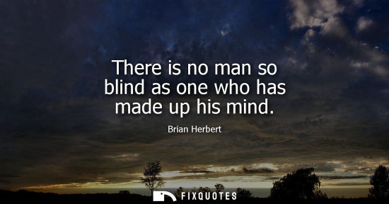 Small: There is no man so blind as one who has made up his mind