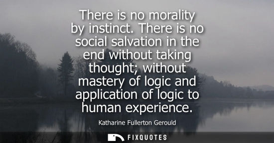Small: There is no morality by instinct. There is no social salvation in the end without taking thought withou