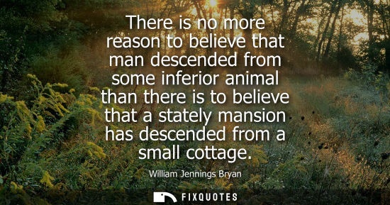 Small: There is no more reason to believe that man descended from some inferior animal than there is to believ