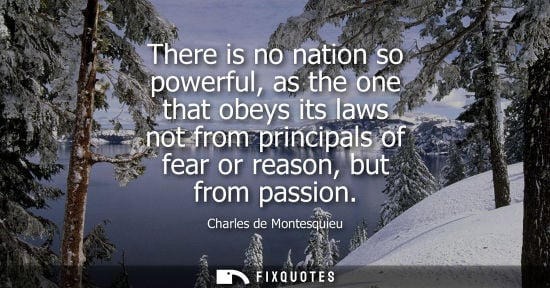 Small: There is no nation so powerful, as the one that obeys its laws not from principals of fear or reason, but from