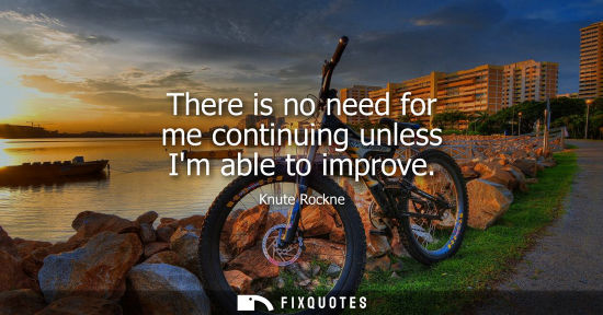 Small: There is no need for me continuing unless Im able to improve