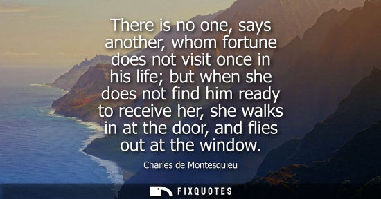 Small: There is no one, says another, whom fortune does not visit once in his life but when she does not find him rea