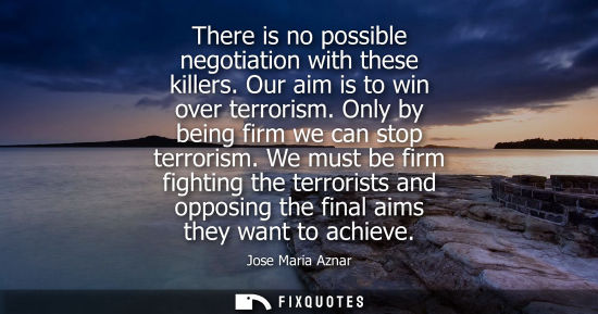 Small: There is no possible negotiation with these killers. Our aim is to win over terrorism. Only by being fi