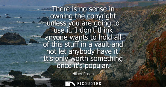 Small: There is no sense in owning the copyright unless you are going to use it. I dont think anyone wants to hold al