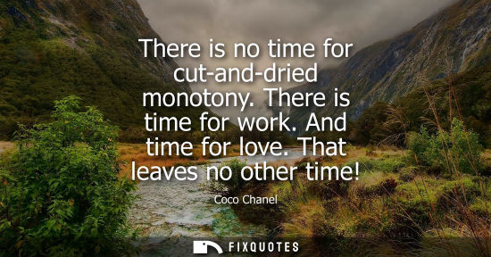 Small: There is no time for cut-and-dried monotony. There is time for work. And time for love. That leaves no other t