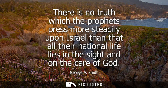 Small: There is no truth which the prophets press more steadily upon Israel than that all their national life 