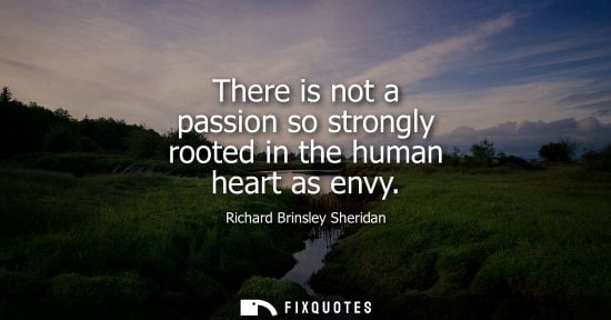 Small: There is not a passion so strongly rooted in the human heart as envy