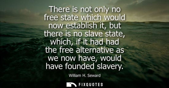Small: There is not only no free state which would now establish it, but there is no slave state, which, if it