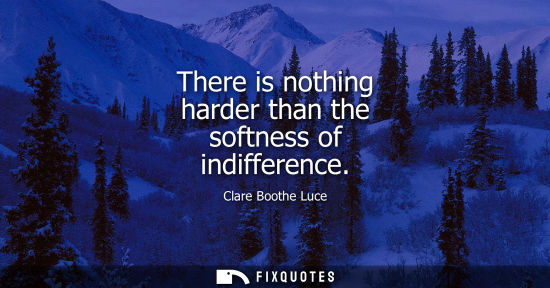 Small: There is nothing harder than the softness of indifference