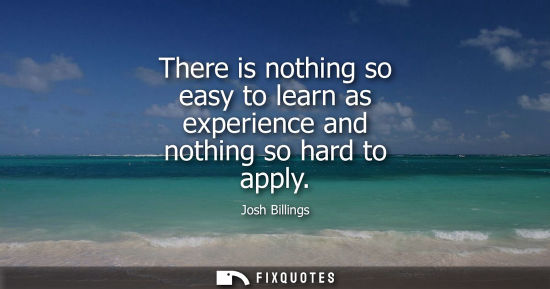 Small: There is nothing so easy to learn as experience and nothing so hard to apply