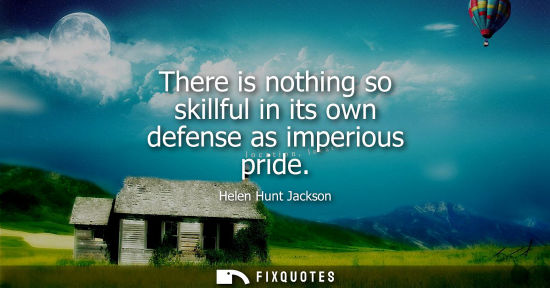 Small: There is nothing so skillful in its own defense as imperious pride